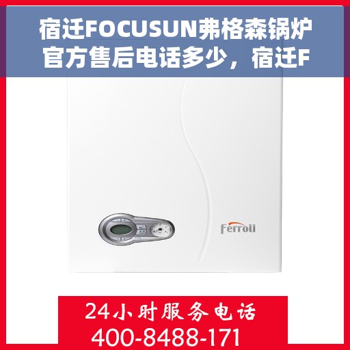 宿迁FOCUSUN弗格森锅炉官方售后电话多少，宿迁FOCUSUN弗格森锅炉官方售后电话及售后服务解析