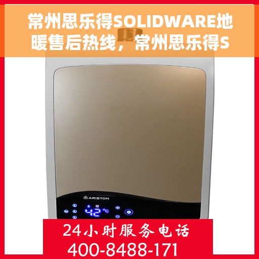 常州思乐得SOLIDWARE地暖售后热线，常州思乐得SOLIDWARE地暖专业售后热线服务