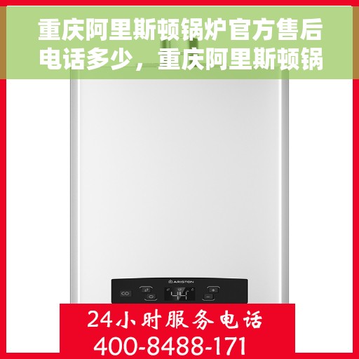 重庆阿里斯顿锅炉官方售后电话多少，重庆阿里斯顿锅炉官方售后联系电话公布