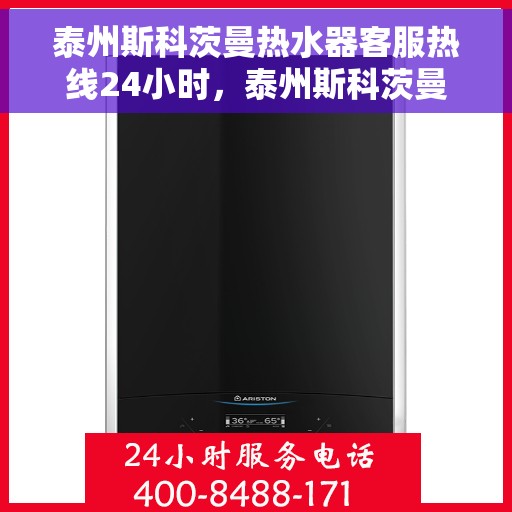 泰州斯科茨曼热水器客服热线24小时，泰州斯科茨曼热水器全天候客服热线，贴心服务随时在线