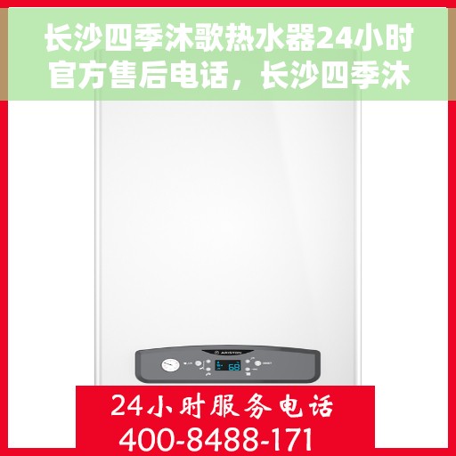 长沙四季沐歌热水器24小时官方售后电话,长沙四季沐歌热水器全天候官方售后热线服务电话 长沙四季沐歌热水器24小时官方售后电话,长沙四季沐歌热水器全天候官方售后热线服务电话
