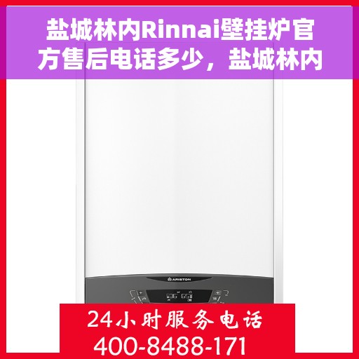 盐城林内Rinnai壁挂炉官方售后电话多少，盐城林内Rinnai壁挂炉官方售后电话及维修服务指南