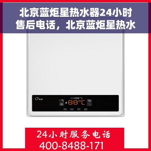 北京蓝炬星热水器24小时售后电话，北京蓝炬星热水器全天候售后热线，贴心服务随时为您接通
