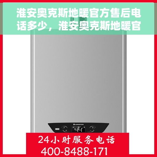淮安奥克斯地暖官方售后电话多少，淮安奥克斯地暖官方售后联系电话揭秘