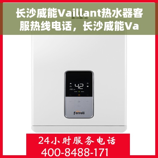 长沙威能Vaillant热水器客服热线电话，长沙威能Vaillant热水器客服热线详解