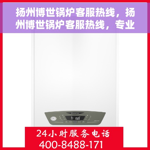 扬州博世锅炉客服热线，扬州博世锅炉客服热线，专业解答，贴心服务