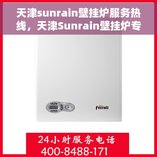 天津sunrain壁挂炉服务热线，天津Sunrain壁挂炉专业维修服务热线