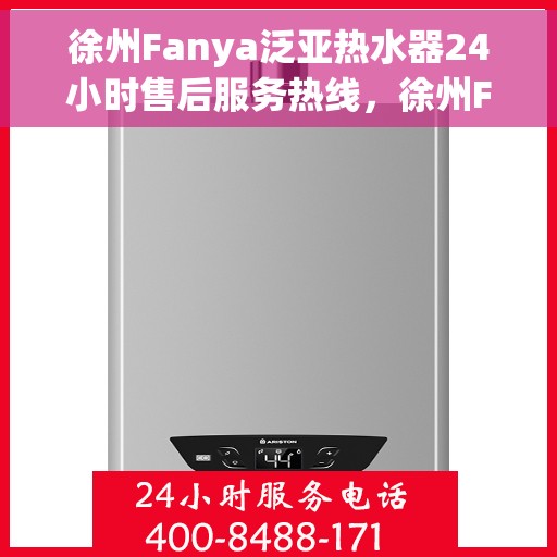 徐州Fanya泛亚热水器24小时售后服务热线，徐州Fanya泛亚热水器全天候售后服务热线解析