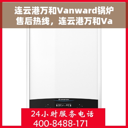 连云港万和Vanward锅炉售后热线，连云港万和Vanward锅炉售后服务热线，专业解决您的锅炉问题