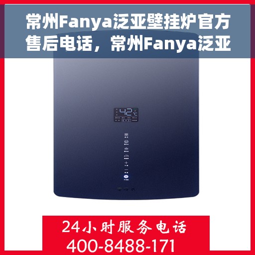 常州Fanya泛亚壁挂炉官方售后电话，常州Fanya泛亚壁挂炉售后服务中心联系电话