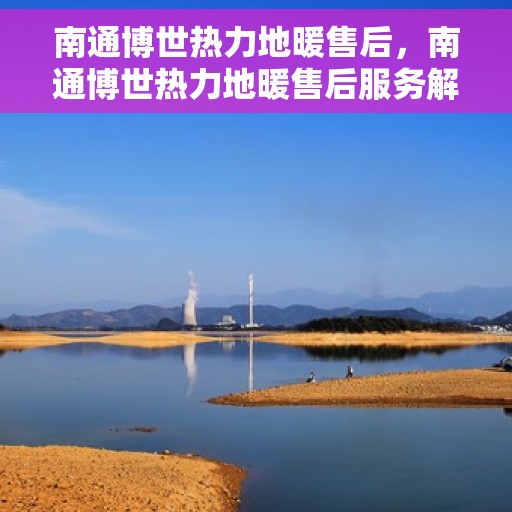 南通博世热力地暖售后，南通博世热力地暖售后服务解析