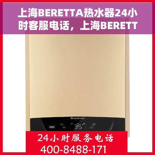 上海BERETTA热水器24小时客服电话，上海BERETTA热水器全天候客服热线