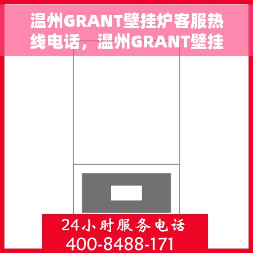 温州GRANT壁挂炉客服热线电话，温州GRANT壁挂炉客服热线全攻略，专业解答，贴心服务