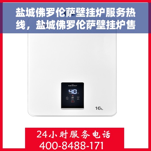 盐城佛罗伦萨壁挂炉服务热线，盐城佛罗伦萨壁挂炉售后服务热线，专业解决您的采暖问题。