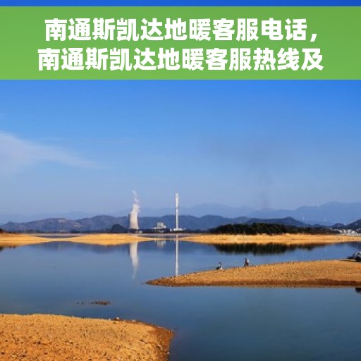 南通斯凯达地暖客服电话，南通斯凯达地暖客服热线及咨询电话号码