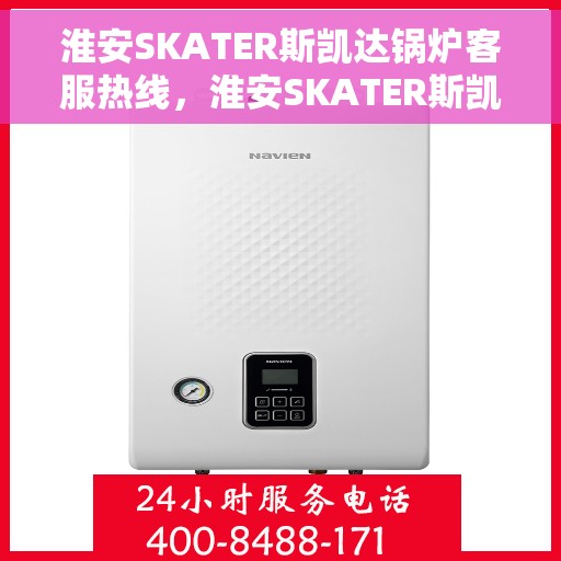淮安SKATER斯凯达锅炉客服热线，淮安SKATER斯凯达锅炉客服热线，专业支持与解决方案一站式服务