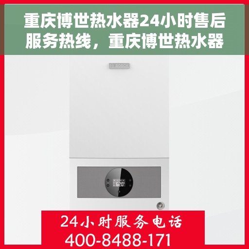 重庆博世热水器24小时售后服务热线，重庆博世热水器全天候售后服务热线，贴心关怀温暖您的每一刻！