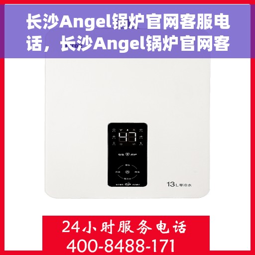 长沙Angel锅炉官网客服电话，长沙Angel锅炉官网客服热线，专业解答与售后无忧服务