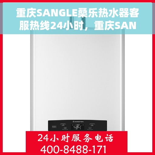 重庆SANGLE桑乐热水器客服热线24小时，重庆SANGLE桑乐热水器全天候客服热线，贴心服务随时在线