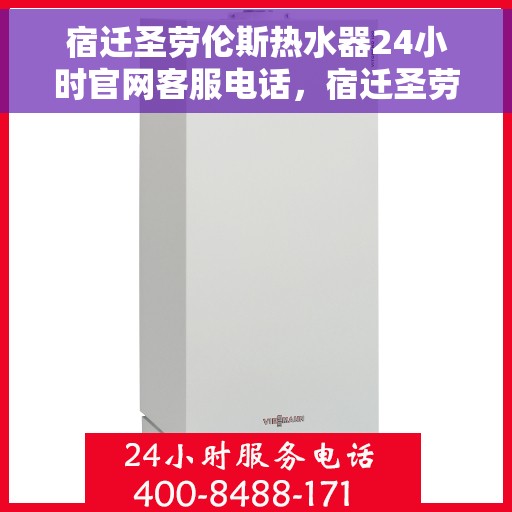 宿迁圣劳伦斯热水器24小时官网客服电话，宿迁圣劳伦斯热水器全天候客服热线及官网支持指南