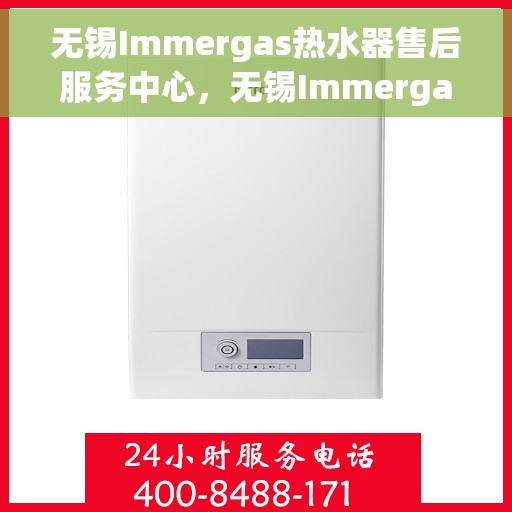 无锡Immergas热水器售后服务中心，无锡Immergas热水器售后服务中心，专业维修与优质服务并重