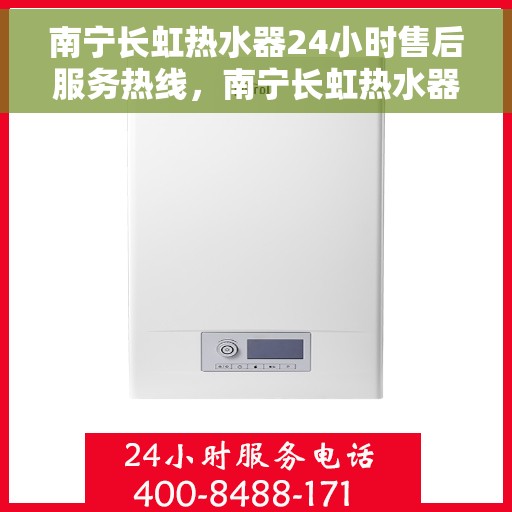 南宁长虹热水器24小时售后服务热线，南宁长虹热水器全天候售后服务热线，贴心服务随时在线