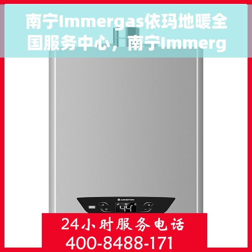 南宁Immergas依玛地暖全国服务中心，南宁Immergas依玛地暖全国服务中心，专业、高效的温暖解决方案
