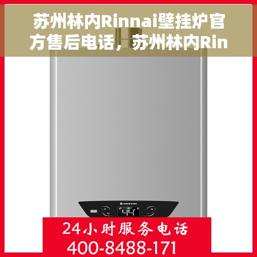 苏州林内Rinnai壁挂炉官方售后电话，苏州林内Rinnai壁挂炉售后电话官方服务热线及维修指南
