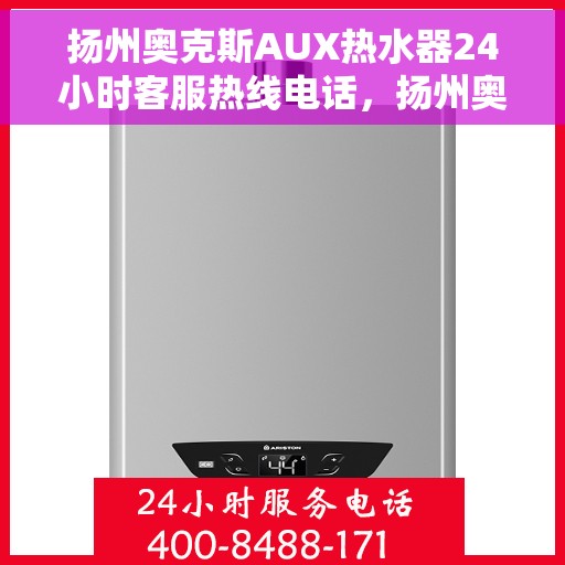 扬州奥克斯AUX热水器24小时客服热线电话，扬州奥克斯AUX热水器全天候客服热线电话，贴心服务，随时为您解决难题。