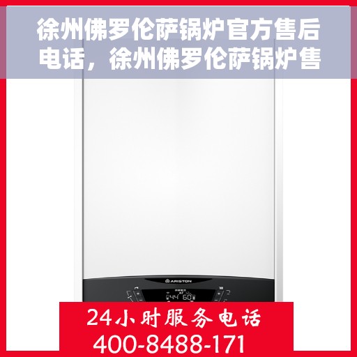 徐州佛罗伦萨锅炉官方售后电话，徐州佛罗伦萨锅炉售后服务中心联系电话