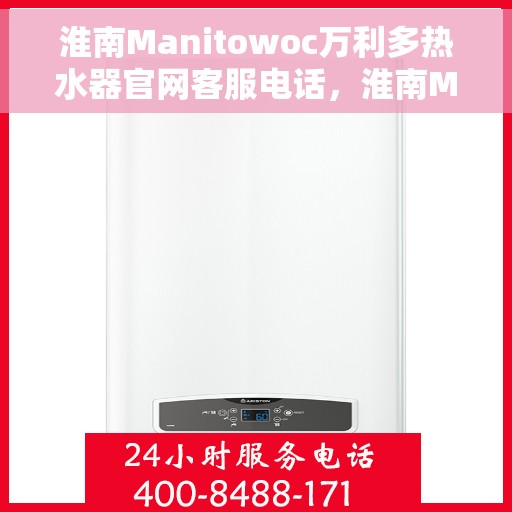 淮南Manitowoc万利多热水器官网客服电话，淮南Manitowoc万利多热水器官网客服热线及售后服务电话