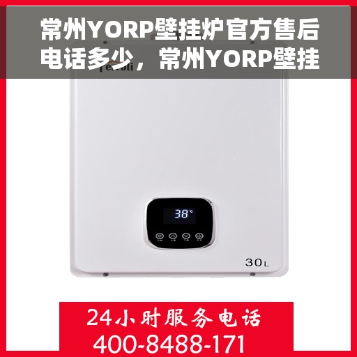 常州YORP壁挂炉官方售后电话多少，常州YORP壁挂炉售后电话及维修服务指南
