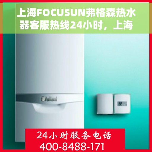 上海FOCUSUN弗格森热水器客服热线24小时，上海FOCUSUN弗格森热水器全天候客服热线，贴心服务不打烊