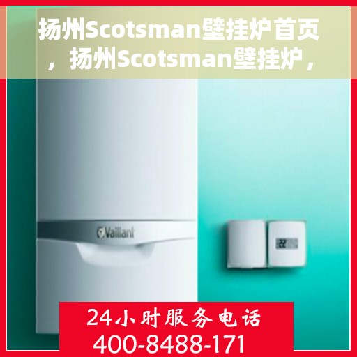 扬州Scotsman壁挂炉首页，扬州Scotsman壁挂炉，专业品质，温暖家园的首选