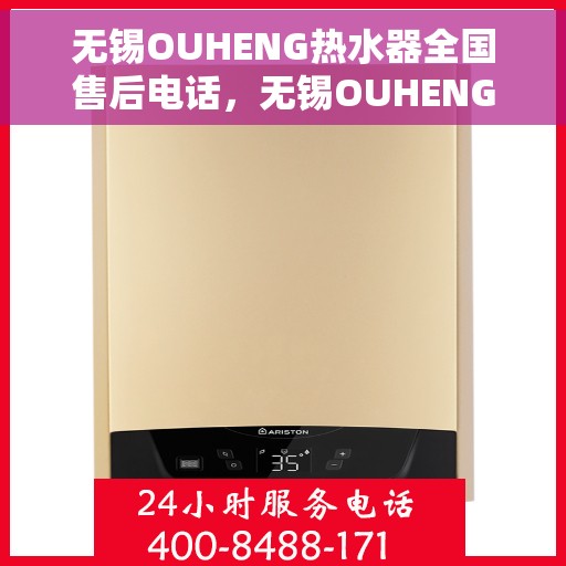 无锡OUHENG热水器全国售后电话，无锡OUHENG热水器售后服务热线及电话全攻略
