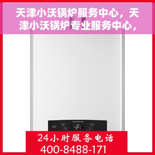 天津小沃锅炉服务中心，天津小沃锅炉专业服务中心，高效维修与优质服务并行