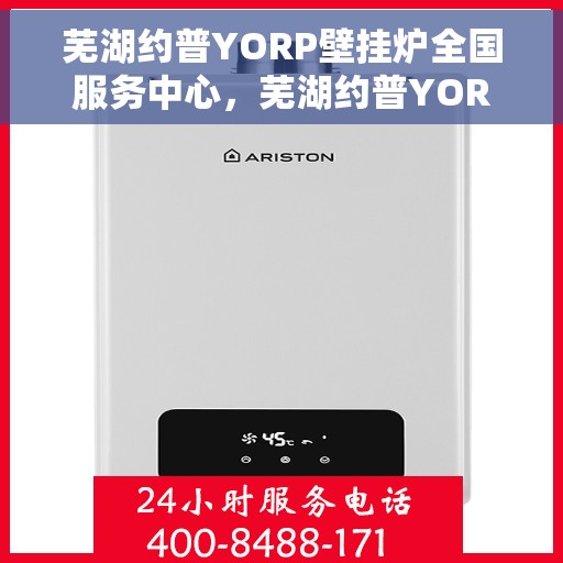 芜湖约普YORP壁挂炉全国服务中心，芜湖约普YORP壁挂炉，全国服务中心专业支持