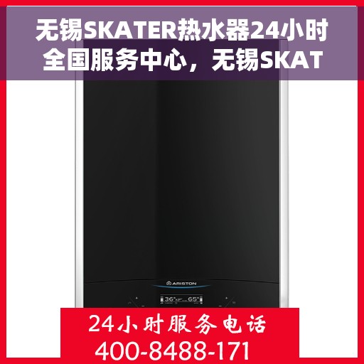无锡SKATER热水器24小时全国服务中心，无锡SKATER热水器全天候全国服务热线解析