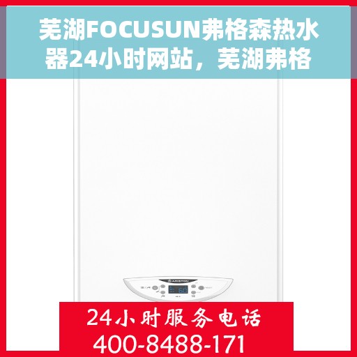 芜湖FOCUSUN弗格森热水器24小时网站，芜湖弗格森热水器全天候在线服务网站