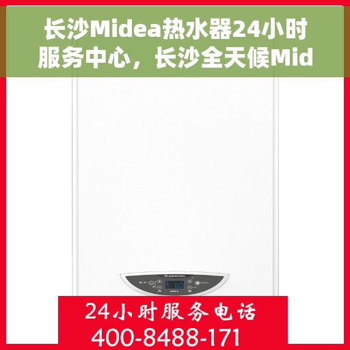 长沙Midea热水器24小时服务中心，长沙全天候Midea热水器服务中心