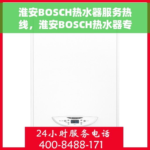 淮安BOSCH热水器服务热线，淮安BOSCH热水器专业维修服务热线及售后支持