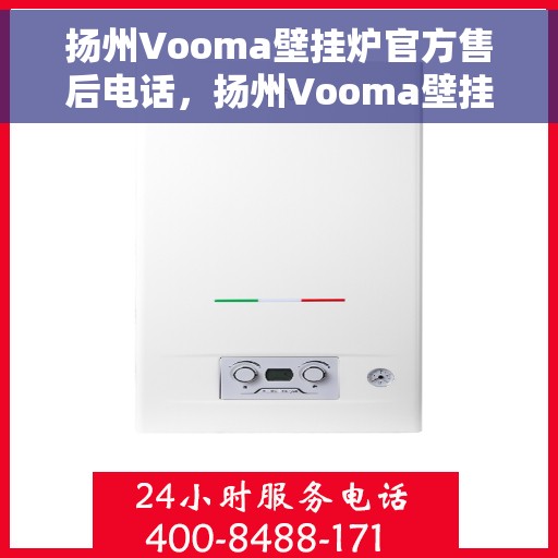 扬州Vooma壁挂炉官方售后电话，扬州Vooma壁挂炉售后服务热线及电话支持指南
