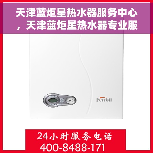 天津蓝炬星热水器服务中心，天津蓝炬星热水器专业服务中心，高效维修与优质服务