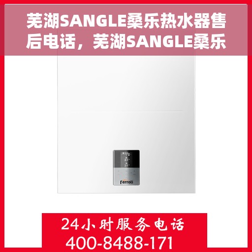芜湖SANGLE桑乐热水器售后电话，芜湖SANGLE桑乐热水器售后服务热线及电话查询