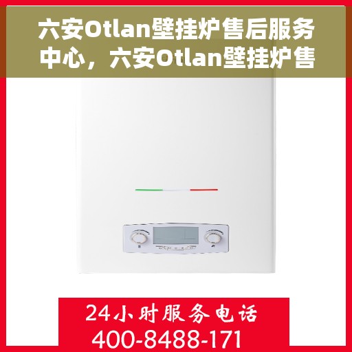 六安Otlan壁挂炉售后服务中心，六安Otlan壁挂炉售后服务中心，专业维修，贴心服务