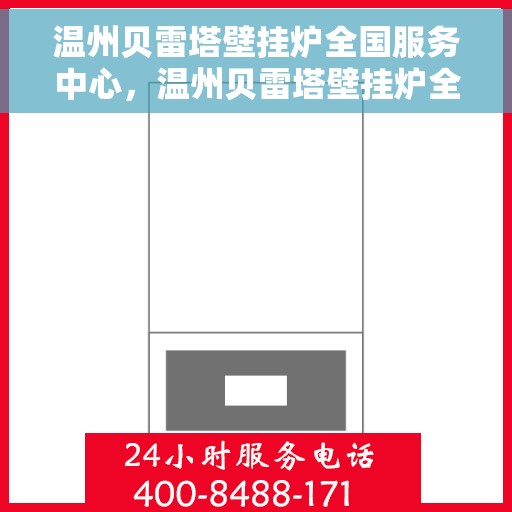温州贝雷塔壁挂炉全国服务中心，温州贝雷塔壁挂炉全国服务中心，专业维修与优质服务并行