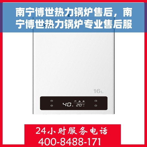 南宁博世热力锅炉售后，南宁博世热力锅炉专业售后服务团队，为您提供全方位解决方案