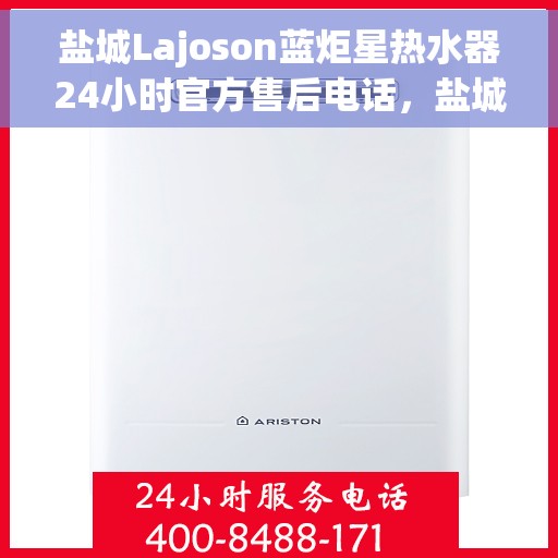 盐城Lajoson蓝炬星热水器24小时官方售后电话,盐城Lajoson蓝炬星热水器全天候官方售后热线服务 盐城Lajoson蓝炬星热水器24小时官方售后电话,盐城Lajoson蓝炬星热水器全天候官方售后热线服务