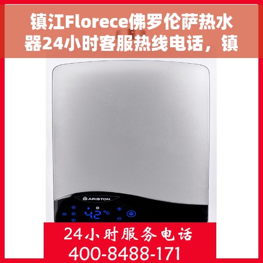 镇江Florece佛罗伦萨热水器24小时客服热线电话，镇江Florece佛罗伦萨热水器全天候客服热线电话支持