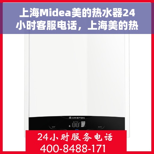 上海Midea美的热水器24小时客服电话，上海美的热水器全天候客服热线，专业解答与售后无忧支持
